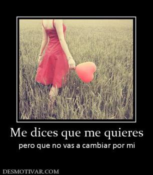 Me dices que me quieres pero que no vas a cambiar por mi