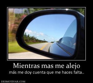 Mientras mas me alejo más me doy cuenta que me haces falta..