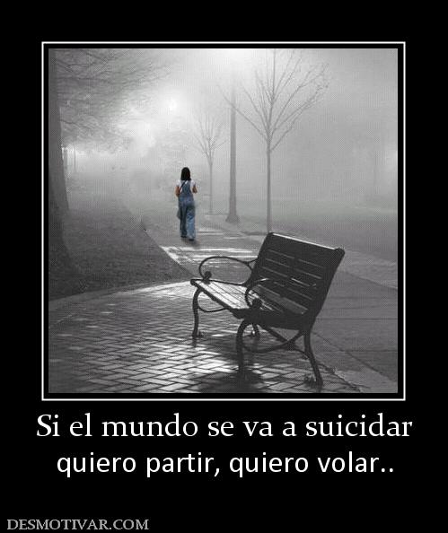 Si el mundo se va a suicidar quiero partir, quiero volar..