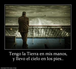 Tengo la Tierra en mis manos, y llevo el cielo en los pies..