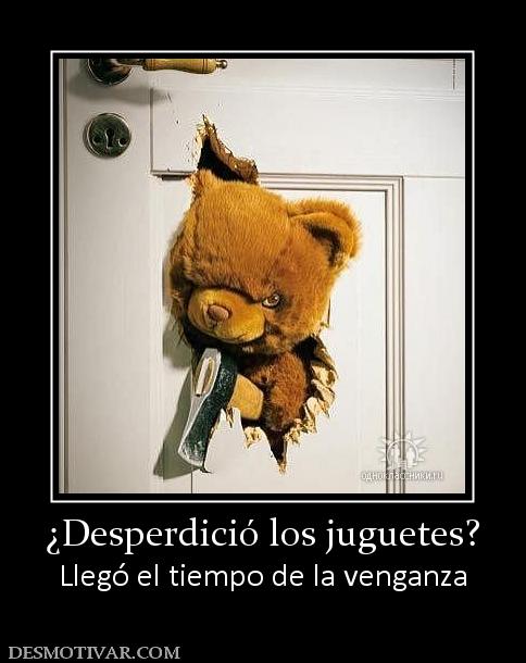 ¿Desperdició los juguetes? Llegó el tiempo de la venganza