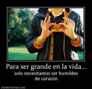 Para ser grande en la vida... solo necesitamos ser humildes de corazón