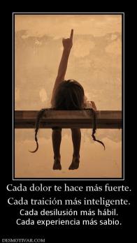 Cada dolor te hace más fuerte. Cada traición más inteligente. Cada desilusión más hábil. Cada experiencia más sabio.