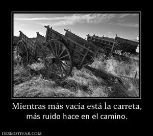 Mientras más vacía está la carreta, más ruido hace en el camino.