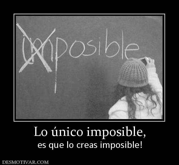 Lo único imposible, es que lo creas imposible!
