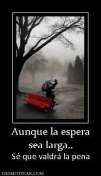 Aunque la espera sea larga.. Sé que valdrá la pena