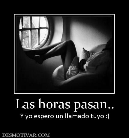 Las horas pasan.. Y yo espero un llamado tuyo :(