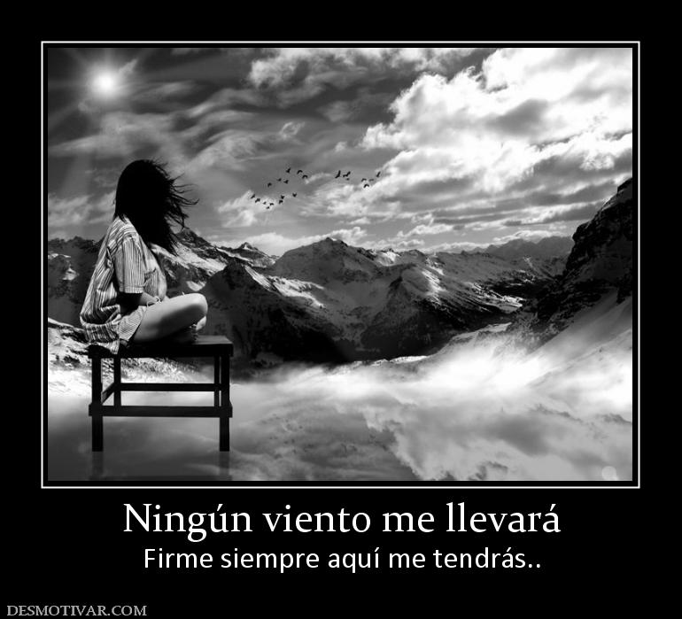 Ningún viento me llevará Firme siempre aquí me tendrás..