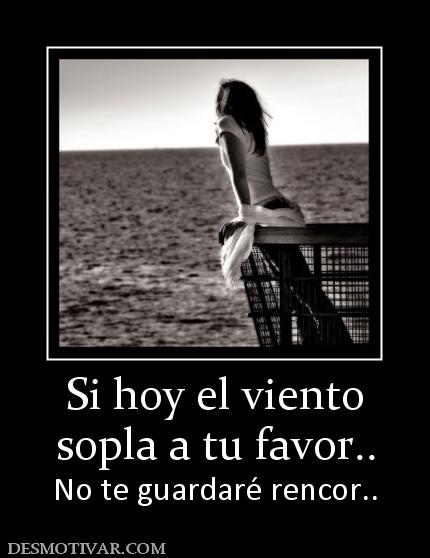 Si hoy el viento sopla a tu favor.. No te guardaré rencor..