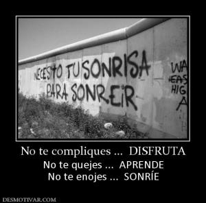 No te compliques ...  DISFRUTA No te quejes ...  APRENDE No te enojes ...  SONRÍE