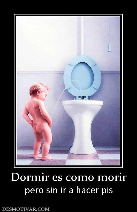 Dormir es como morir pero sin ir a hacer pis