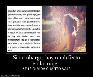Sin embargo, hay un defecto en la mujer: SE LE OLVIDA CUANTO VALE