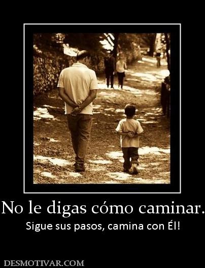 No le digas cómo caminar. Sigue sus pasos, camina con Él!