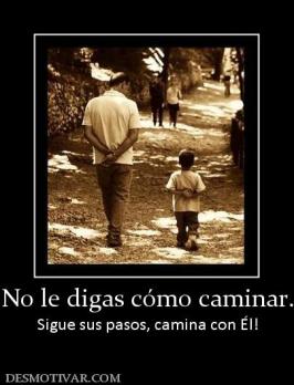 No le digas cómo caminar. Sigue sus pasos, camina con Él!