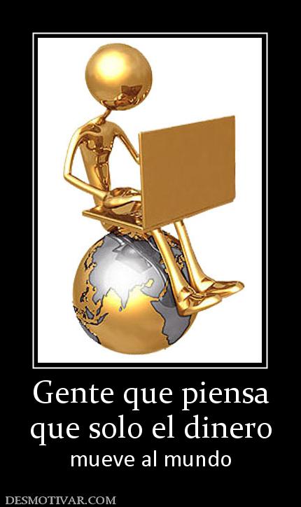 Gente que piensa que solo el dinero mueve al mundo