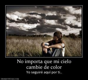 No importa que mi cielo cambie de color Yo seguiré aquí por ti..