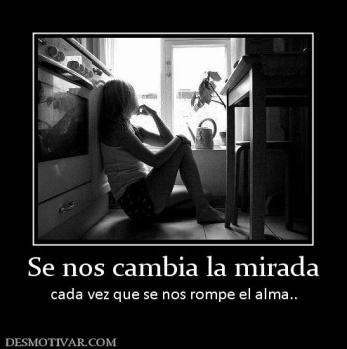 Se nos cambia la mirada cada vez que se nos rompe el alma..