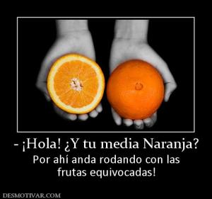 - ¡Hola! ¿Y tu media Naranja? Por ahí anda rodando con las frutas equivocadas!