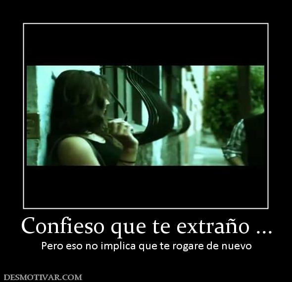 Confieso que te extraño ... Pero eso no implica que te rogare de nuevo
