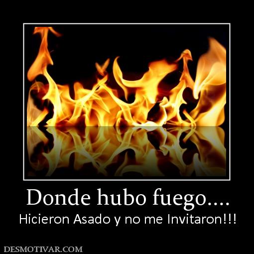 Donde hubo fuego.... Hicieron Asado y no me Invitaron!!!