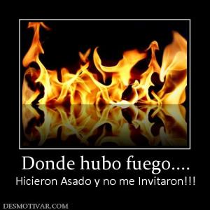 Donde hubo fuego.... Hicieron Asado y no me Invitaron!!!