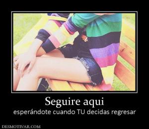 Seguire aqui esperándote cuando TU decidas regresar