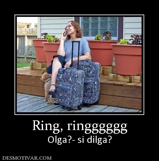 Ring, ringggggg Olga?- si dilga?