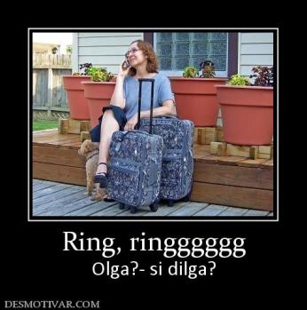 Ring, ringggggg Olga?- si dilga?