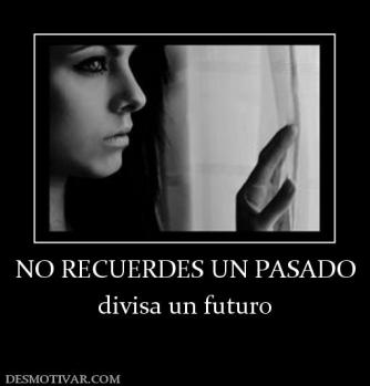 NO RECUERDES UN PASADO divisa un futuro