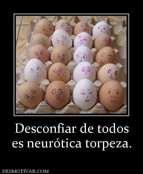 Desconfiar de todos es neurótica torpeza.