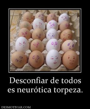 Desconfiar de todos es neurótica torpeza.