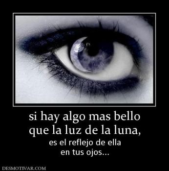 si hay algo mas bello que la luz de la luna, es el reflejo de ella en tus ojos...