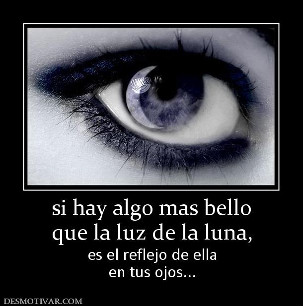 si hay algo mas bello que la luz de la luna, es el reflejo de ella en tus ojos...