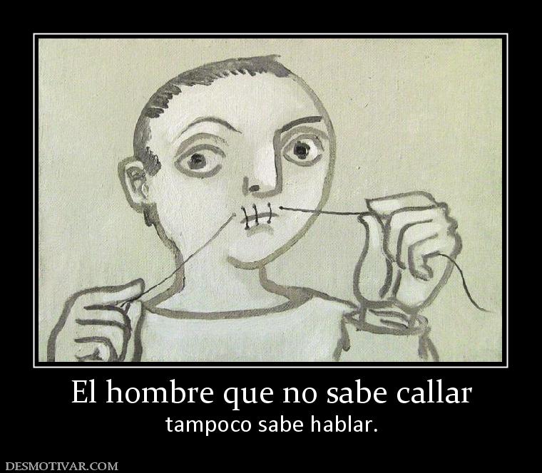 El hombre que no sabe callar tampoco sabe hablar.