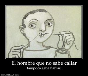 El hombre que no sabe callar tampoco sabe hablar.