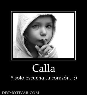 Calla Y solo escucha tu corazón.. ;)