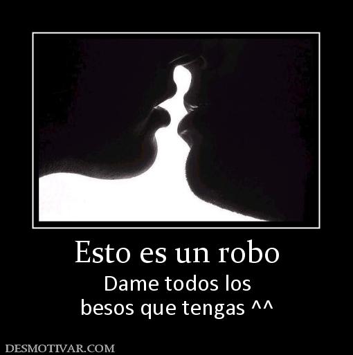 Esto es un robo Dame todos los besos que tengas ^^