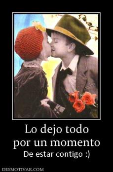 Lo dejo todo por un momento De estar contigo :)