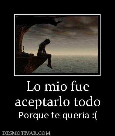Lo mio fue aceptarlo todo Porque te queria :(