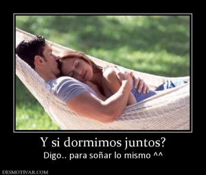 Y si dormimos juntos? Digo.. para soñar lo mismo ^^