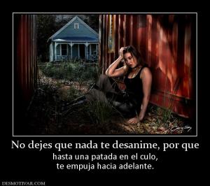 No dejes que nada te desanime, por que hasta una patada en el culo, te empuja hacia adelante.