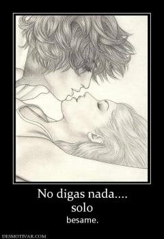 No digas nada.... solo besame.