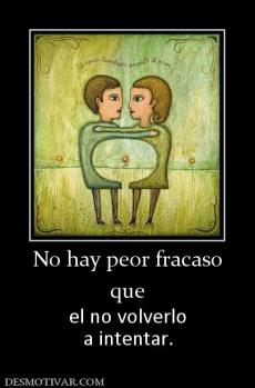 No hay peor fracaso que  el no volverlo a intentar.