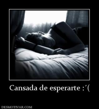 Cansada de esperarte :´(