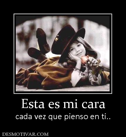 Esta es mi cara cada vez que pienso en ti..