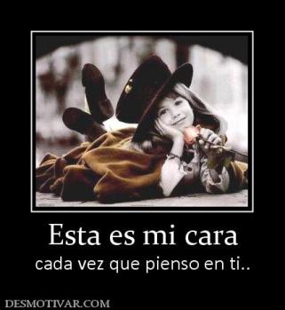 Esta es mi cara cada vez que pienso en ti..
