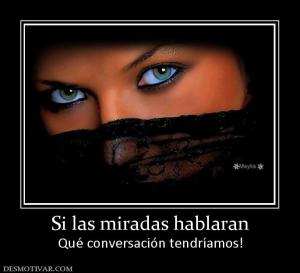 Si las miradas hablaran Qué conversación tendríamos!