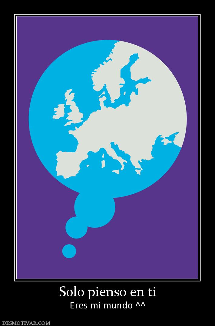 Solo pienso en ti Eres mi mundo ^^