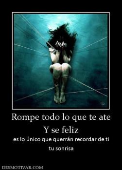 Rompe todo lo que te ate Y se feliz es lo único que querrán recordar de ti tu sonrisa