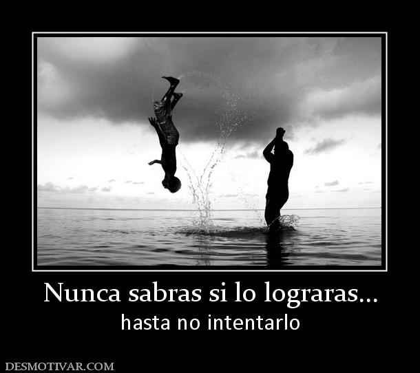 Nunca sabras si lo lograras... hasta no intentarlo
